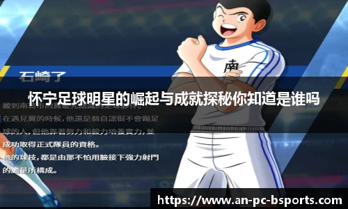 怀宁足球明星的崛起与成就探秘你知道是谁吗